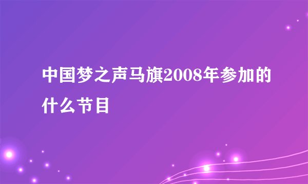 中国梦之声马旗2008年参加的什么节目