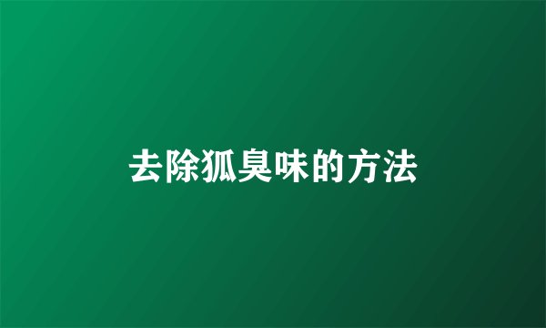 去除狐臭味的方法