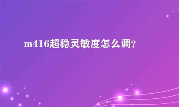 m416超稳灵敏度怎么调？