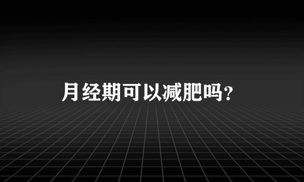 月经期可以减肥吗？