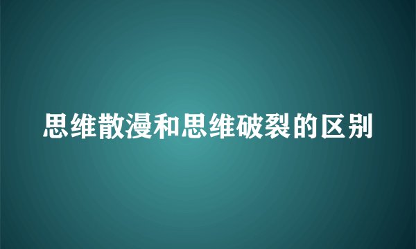 思维散漫和思维破裂的区别