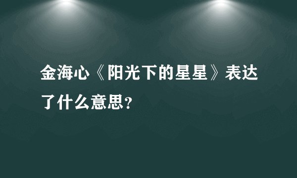 金海心《阳光下的星星》表达了什么意思？