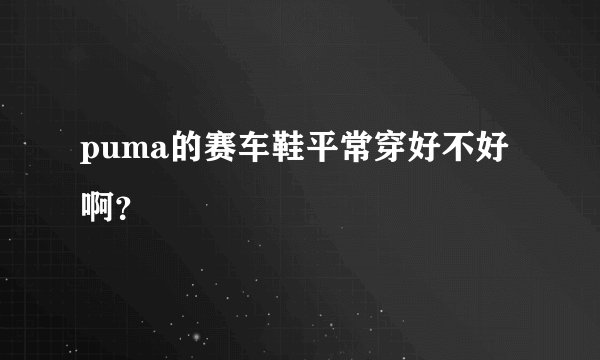 puma的赛车鞋平常穿好不好啊？
