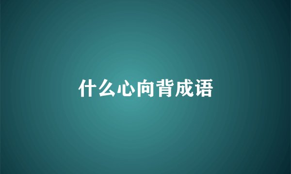 什么心向背成语