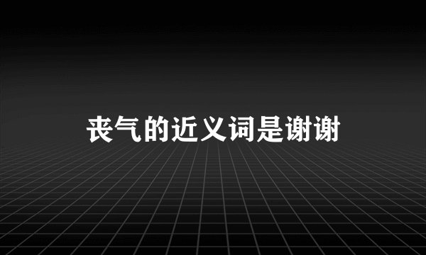 丧气的近义词是谢谢