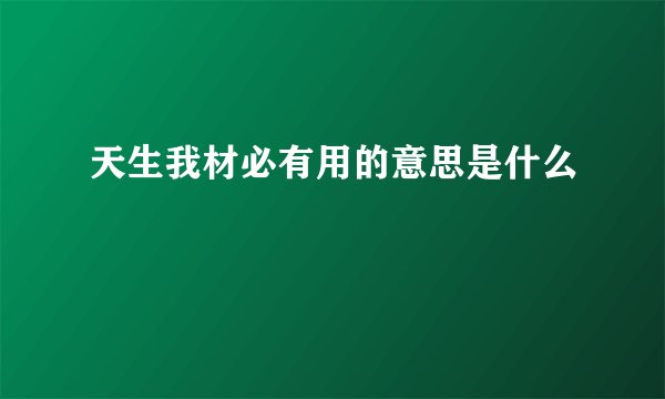 天生我材必有用的意思是什么