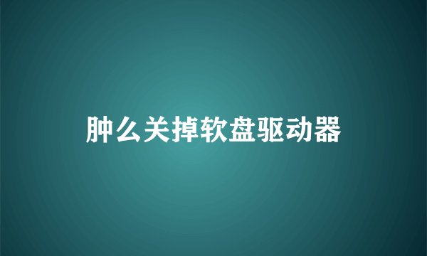 肿么关掉软盘驱动器