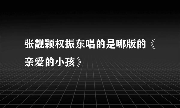 张靓颖权振东唱的是哪版的《亲爱的小孩》
