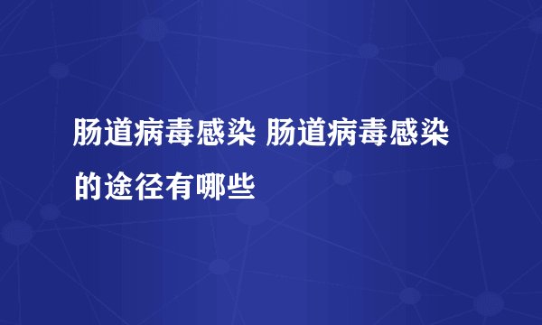 肠道病毒感染 肠道病毒感染的途径有哪些