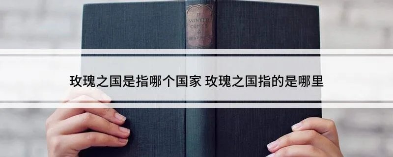 玫瑰之国是指哪个国家 玫瑰之国指的是哪里