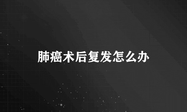 肺癌术后复发怎么办
