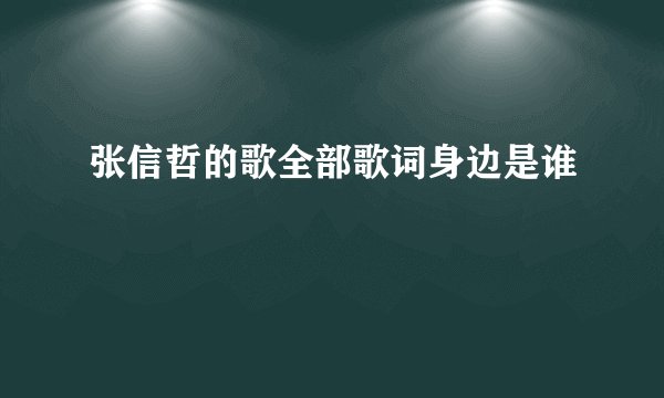 张信哲的歌全部歌词身边是谁