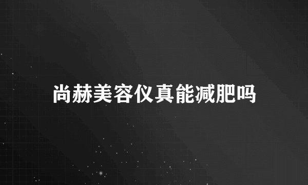 尚赫美容仪真能减肥吗