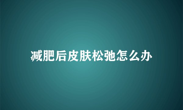 减肥后皮肤松弛怎么办