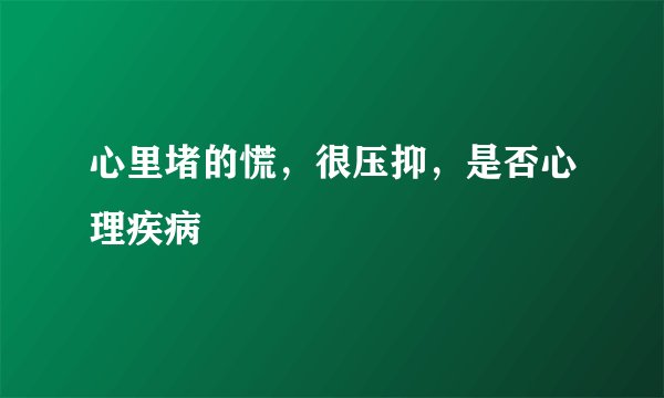 心里堵的慌，很压抑，是否心理疾病