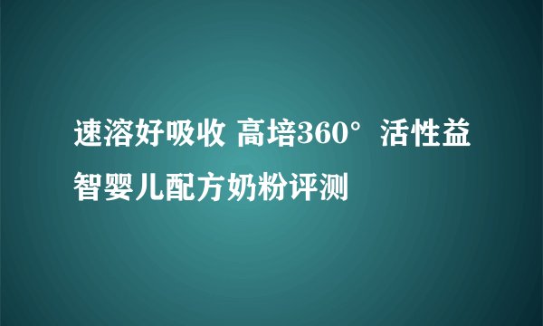 速溶好吸收 高培360°活性益智婴儿配方奶粉评测