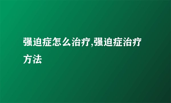 强迫症怎么治疗,强迫症治疗方法