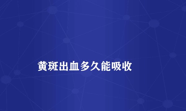 
    黄斑出血多久能吸收
  