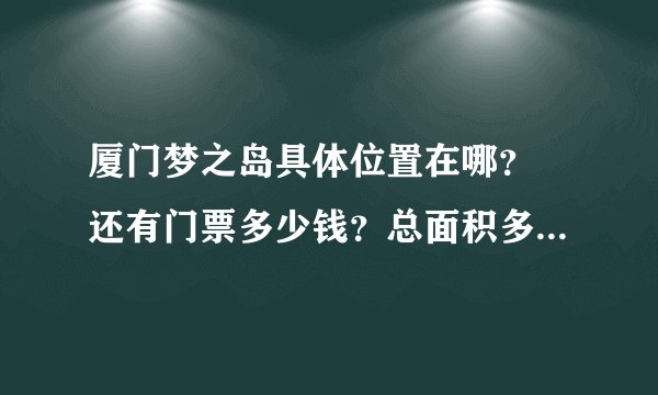 厦门梦之岛具体位置在哪? 还有门票多少钱?总面积多大? 有什么好玩的 ?