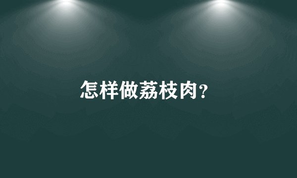 怎样做荔枝肉？