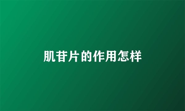 肌苷片的作用怎样