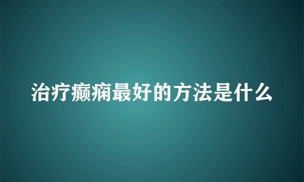 治疗癫痫最好的方法是什么