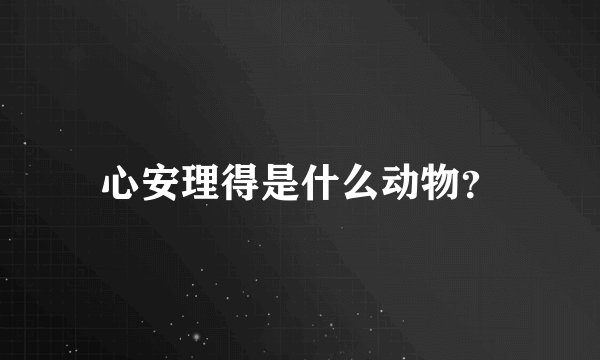 心安理得是什么动物？