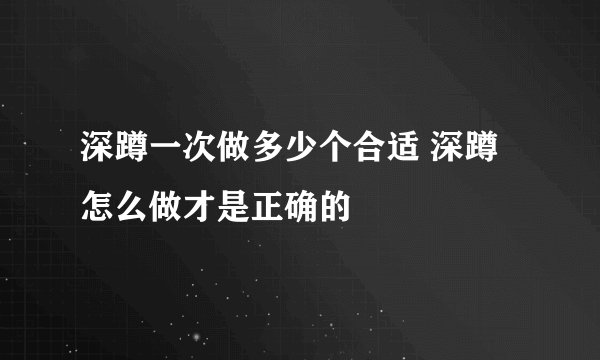 深蹲一次做多少个合适 深蹲怎么做才是正确的