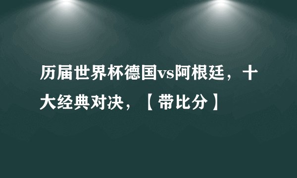 历届世界杯德国vs阿根廷，十大经典对决，【带比分】