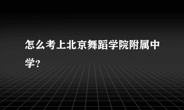 怎么考上北京舞蹈学院附属中学？