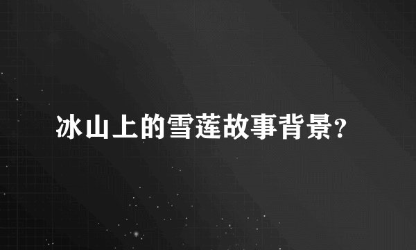 冰山上的雪莲故事背景？