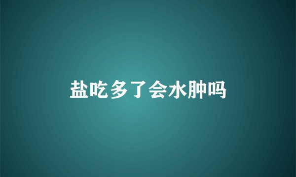 盐吃多了会水肿吗