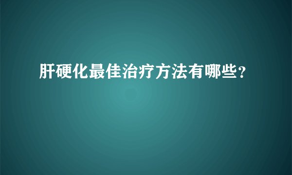 肝硬化最佳治疗方法有哪些？