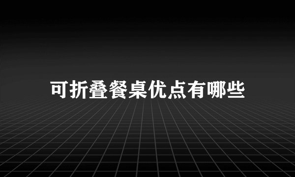 可折叠餐桌优点有哪些