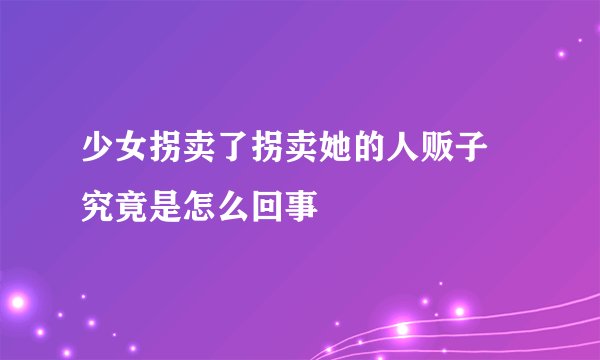 少女拐卖了拐卖她的人贩子 究竟是怎么回事