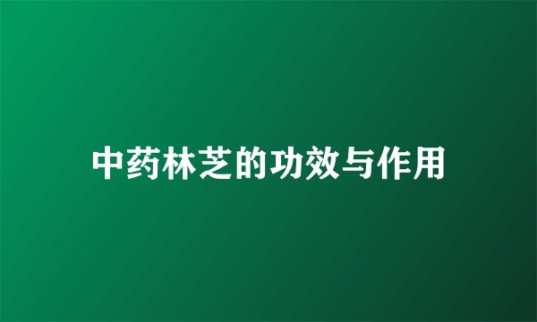 中药林芝的功效与作用