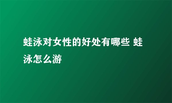 蛙泳对女性的好处有哪些 蛙泳怎么游