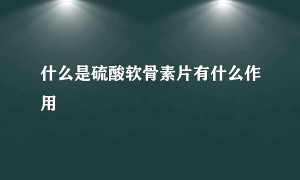 什么是硫酸软骨素片有什么作用
