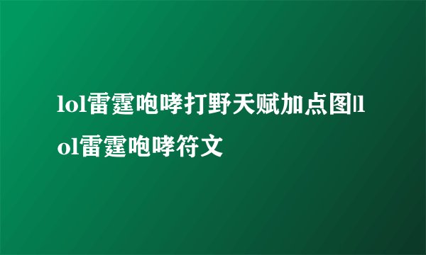 lol雷霆咆哮打野天赋加点图|lol雷霆咆哮符文