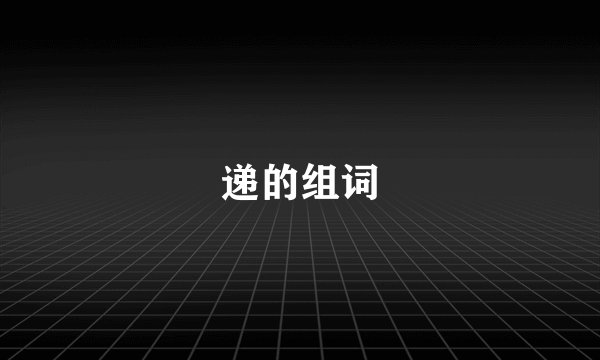 递的组词