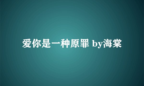 爱你是一种原罪 by海棠