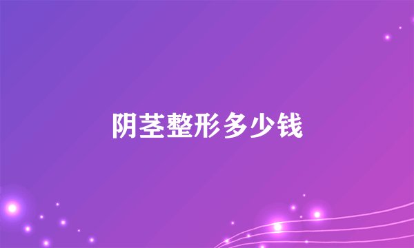 阴茎整形多少钱