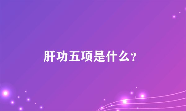 肝功五项是什么?