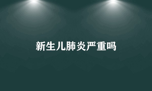 新生儿肺炎严重吗