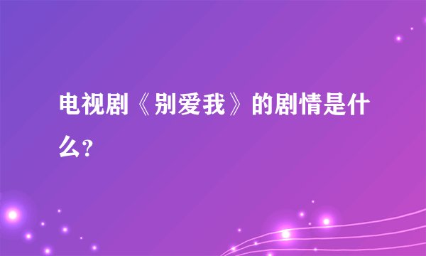 电视剧《别爱我》的剧情是什么?