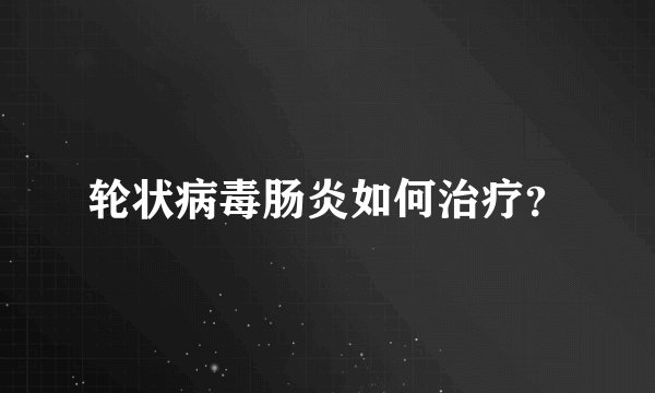 轮状病毒肠炎如何治疗？