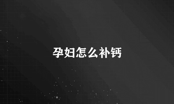 孕妇怎么补钙