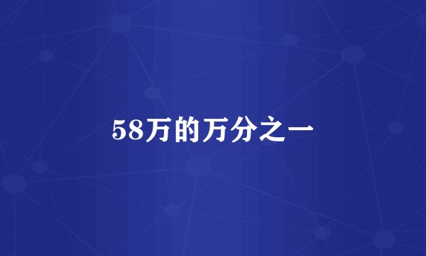 58万的万分之一