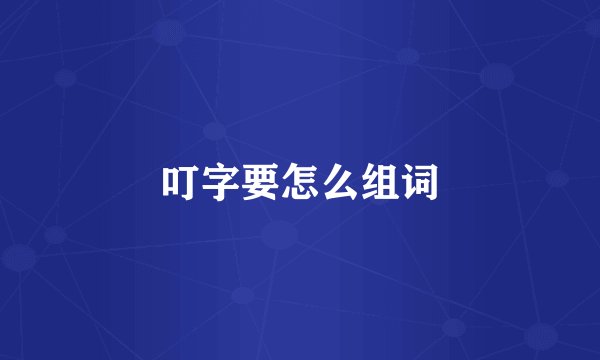 叮字要怎么组词