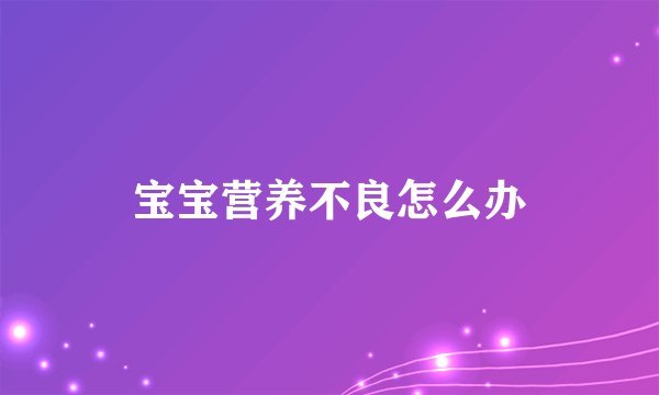宝宝营养不良怎么办